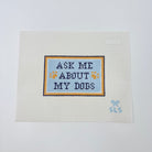 Ask Me About My Dogs Canvas - KC Needlepoint