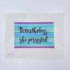 Nevertheless, She Persisted Canvas - KC Needlepoint